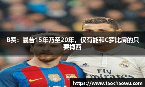 B费：曩昔15年乃至20年，仅有能和C罗比肩的只要梅西